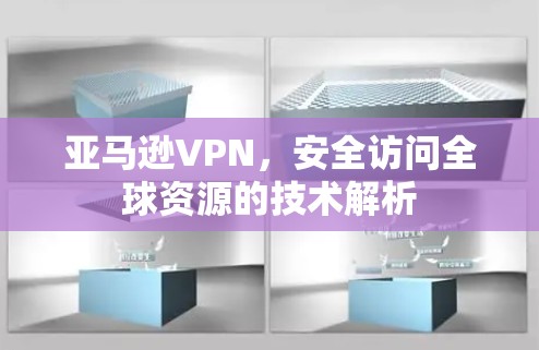 亚马逊VPN，安全访问全球资源的技术解析