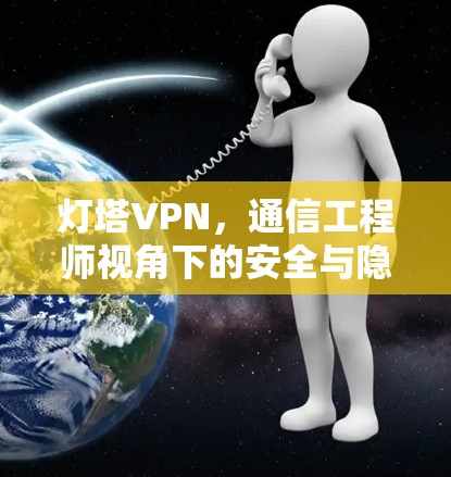 灯塔VPN，通信工程师视角下的安全与隐私保护工具