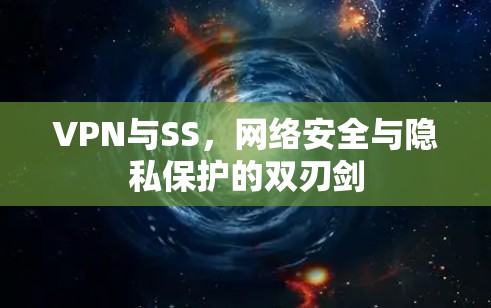 VPN与SS，网络安全与隐私保护的双刃剑