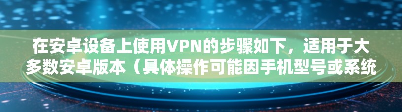 在安卓设备上使用VPN的步骤如下，适用于大多数安卓版本（具体操作可能因手机型号或系统版本略有不同）