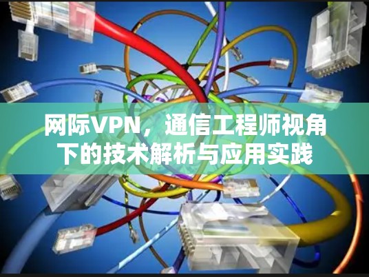 网际VPN，通信工程师视角下的技术解析与应用实践