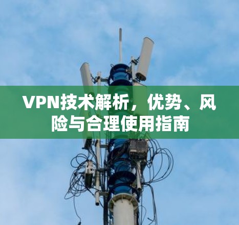 VPN技术解析，优势、风险与合理使用指南