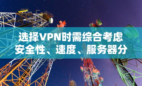选择VPN时需综合考虑安全性、速度、服务器分布、隐私政策以及是否适合你的使用场景（如流媒体解锁、torrent下载、规避审查等）以下是一些推荐选项及注意事项