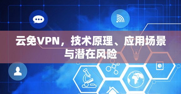 云免VPN，技术原理、应用场景与潜在风险