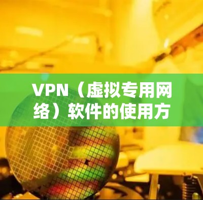 VPN(虚拟专用网络)软件的使用方法通常包括以下步骤,具体操作可能因软件不同而略有差异,但基本流程相似